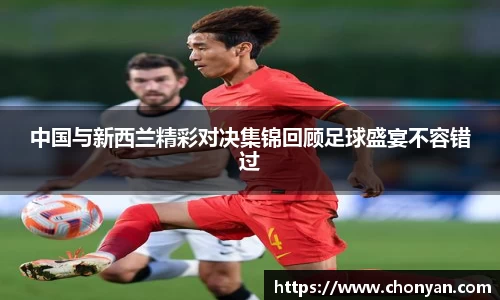 中国与新西兰精彩对决集锦回顾足球盛宴不容错过