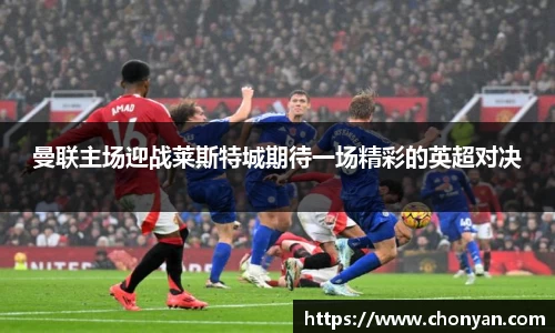 曼联主场迎战莱斯特城期待一场精彩的英超对决